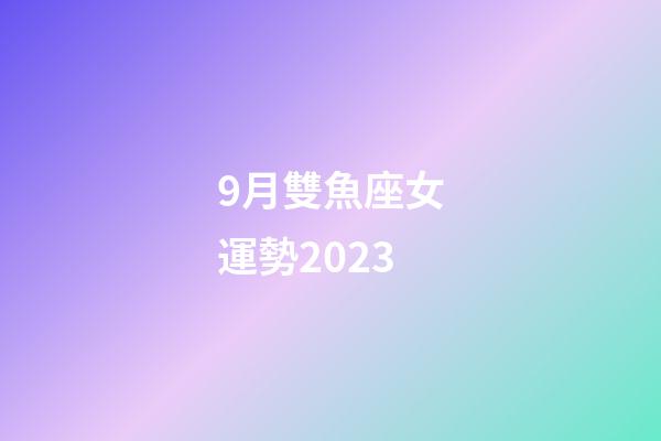 9月雙魚座女運勢2023-第1張-星座運勢-玄機派