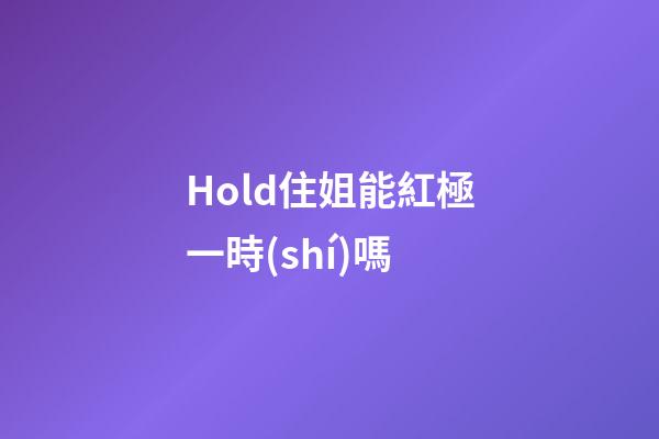 Hold住姐能紅極一時(shí)嗎