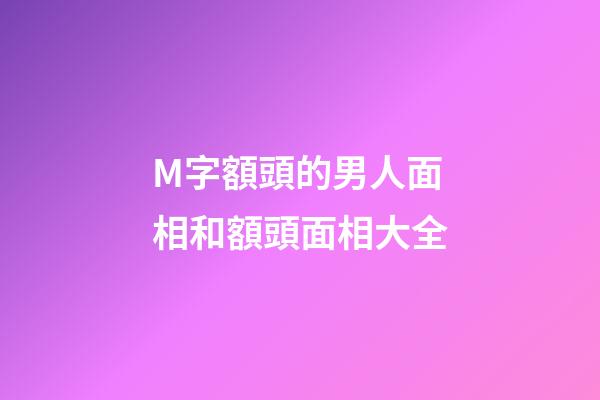 M字額頭的男人面相和額頭面相大全