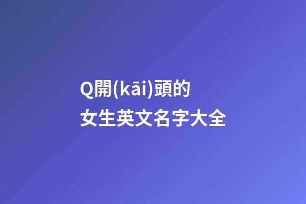 Q開(kāi)頭的女生英文名字大全