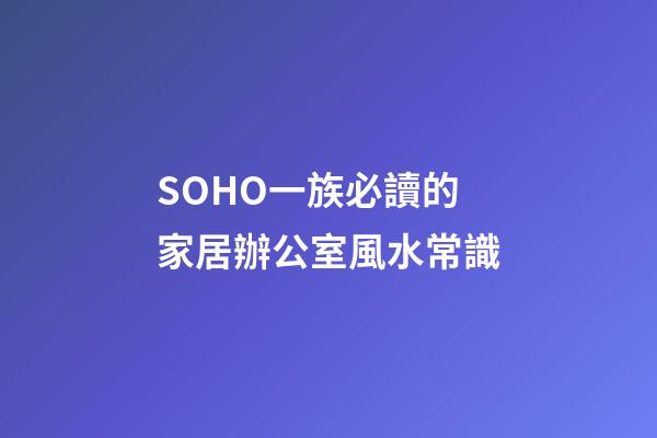 SOHO一族必讀的家居辦公室風水常識