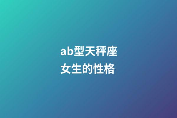 ab型天秤座女生的性格-第1張-星座運(yùn)勢-玄機(jī)派