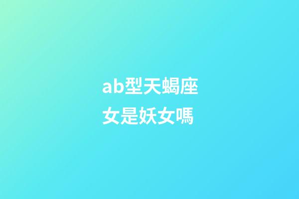 ab型天蝎座女是妖女嗎-第1張-星座運勢-玄機派