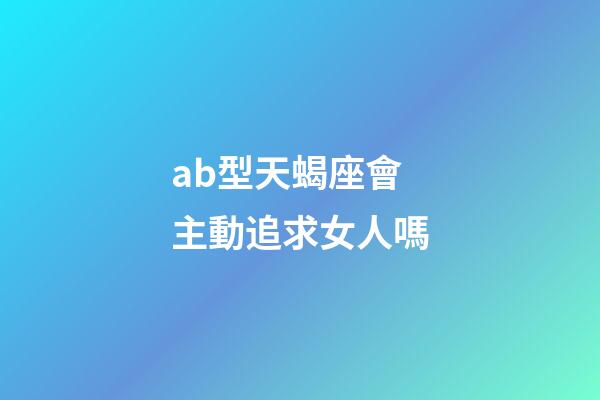 ab型天蝎座會主動追求女人嗎-第1張-星座運(yùn)勢-玄機(jī)派