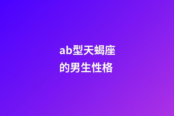 ab型天蝎座的男生性格-第1張-星座運(yùn)勢-玄機(jī)派