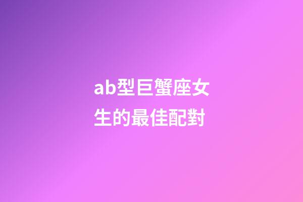 ab型巨蟹座女生的最佳配對-第1張-星座運勢-玄機派