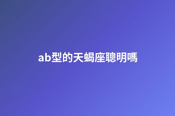 ab型的天蝎座聰明嗎-第1張-星座運勢-玄機派