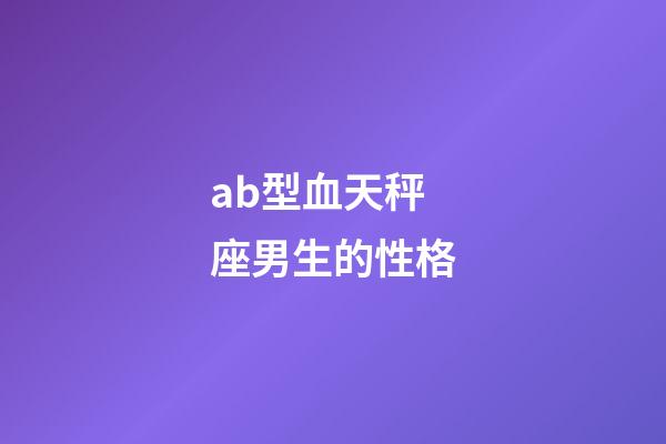ab型血天秤座男生的性格-第1張-星座運勢-玄機派