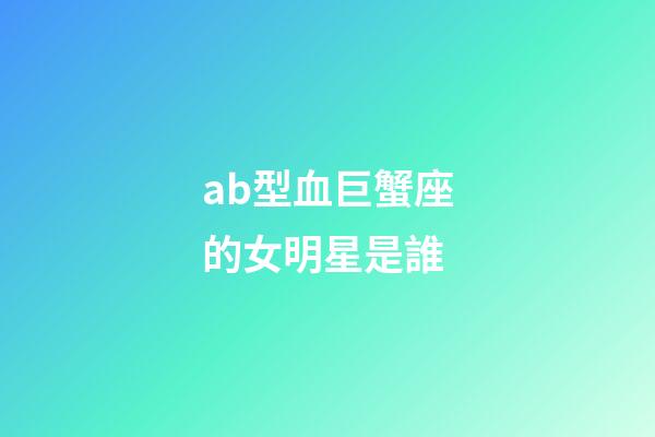 ab型血巨蟹座的女明星是誰-第1張-星座運勢-玄機派