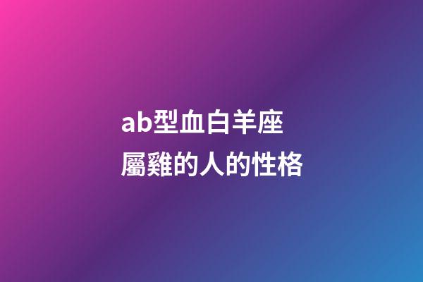 ab型血白羊座屬雞的人的性格-第1張-星座運勢-玄機派