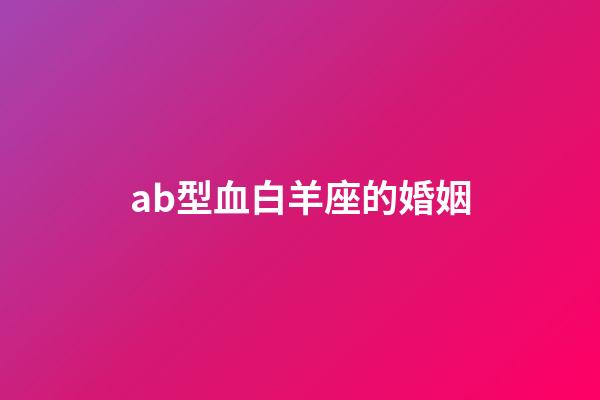 ab型血白羊座的婚姻-第1張-星座運勢-玄機派