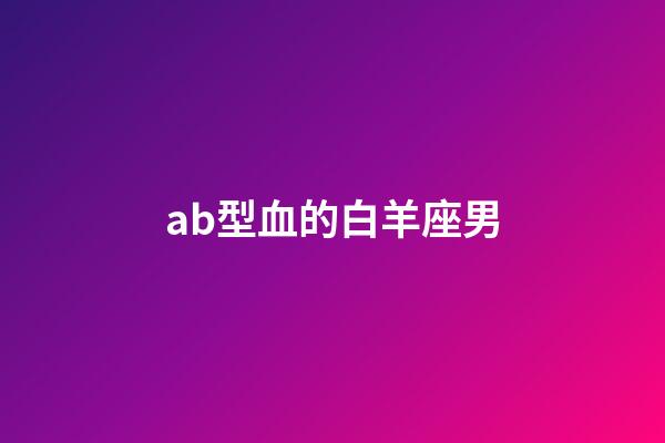 ab型血的白羊座男-第1張-星座運勢-玄機派