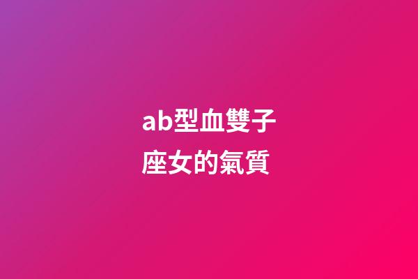 ab型血雙子座女的氣質-第1張-星座運勢-玄機派