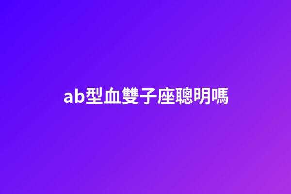 ab型血雙子座聰明嗎-第1張-星座運勢-玄機派