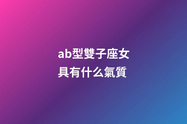 ab型雙子座女具有什么氣質-第1張-星座運勢-玄機派
