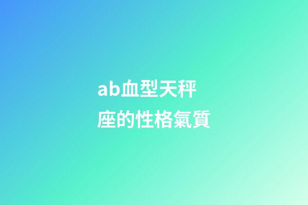 ab血型天秤座的性格氣質-第1張-星座運勢-玄機派