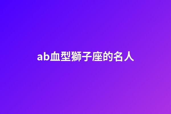 ab血型獅子座的名人-第1張-星座運勢-玄機派