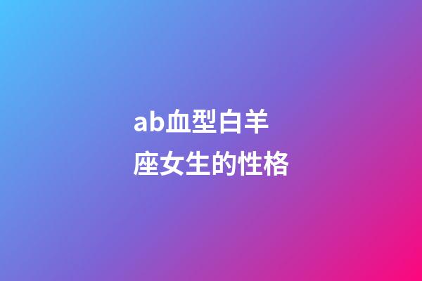 ab血型白羊座女生的性格-第1張-星座運(yùn)勢(shì)-玄機(jī)派