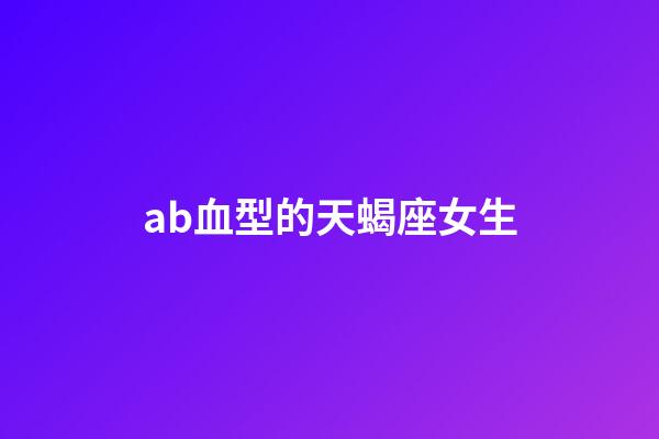 ab血型的天蝎座女生-第1張-星座運(yùn)勢-玄機(jī)派