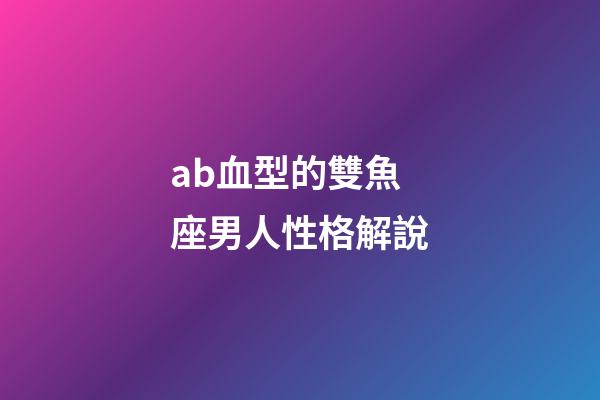 ab血型的雙魚座男人性格解說-第1張-星座運勢-玄機派