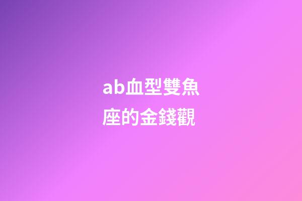 ab血型雙魚座的金錢觀-第1張-星座運勢-玄機派