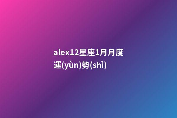 alex12星座1月月度運(yùn)勢(shì)-第1張-星座運(yùn)勢(shì)-玄機(jī)派