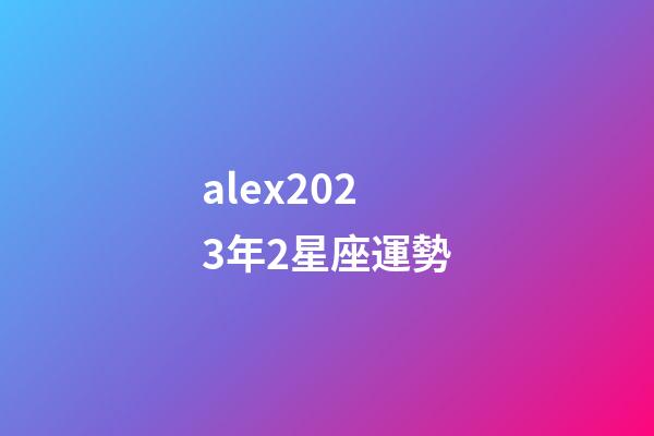 alex2023年2星座運勢-第1張-星座運勢-玄機派