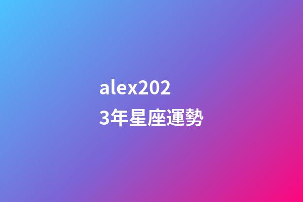 alex2023年星座運勢-第1張-星座運勢-玄機派