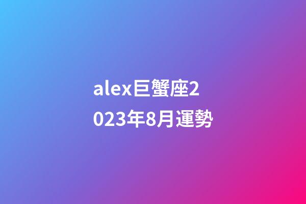 alex巨蟹座2023年8月運勢-第1張-星座運勢-玄機派