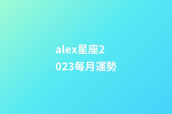 alex星座2023每月運勢-第1張-星座運勢-玄機派