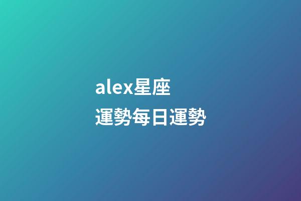 alex星座運勢每日運勢-第1張-星座運勢-玄機派