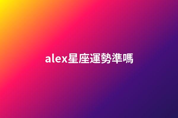 alex星座運勢準嗎-第1張-星座運勢-玄機派