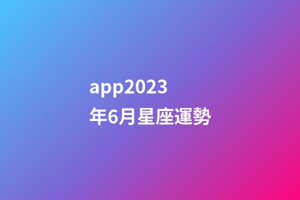 app2023年6月星座運勢-第1張-星座運勢-玄機派