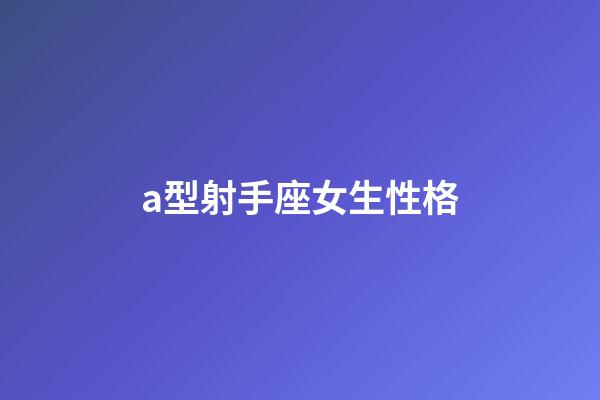 a型射手座女生性格-第1張-星座運勢-玄機派