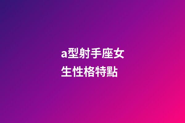 a型射手座女生性格特點-第1張-星座運勢-玄機派