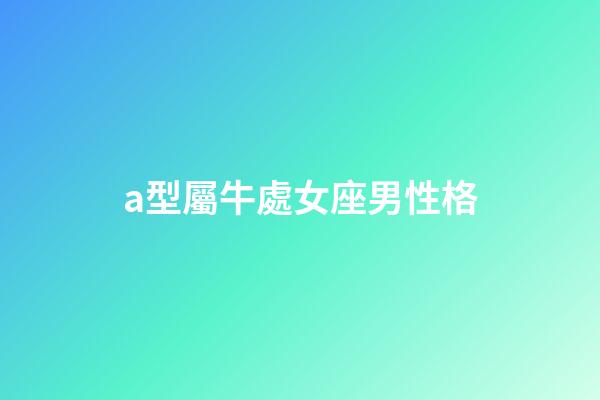 a型屬牛處女座男性格-第1張-星座運勢-玄機派