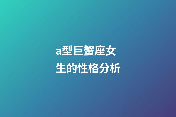 a型巨蟹座女生的性格分析-第1張-星座運勢-玄機派