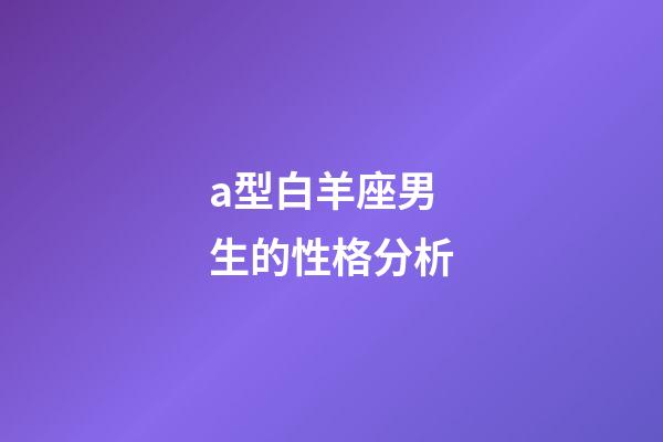 a型白羊座男生的性格分析-第1張-星座運勢-玄機派