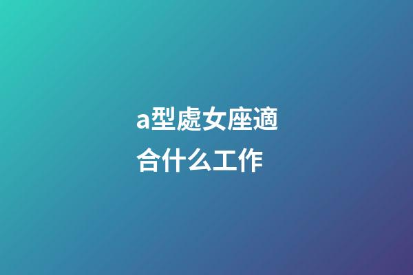 a型處女座適合什么工作-第1張-星座運勢-玄機派