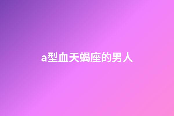 a型血天蝎座的男人-第1張-星座運(yùn)勢(shì)-玄機(jī)派