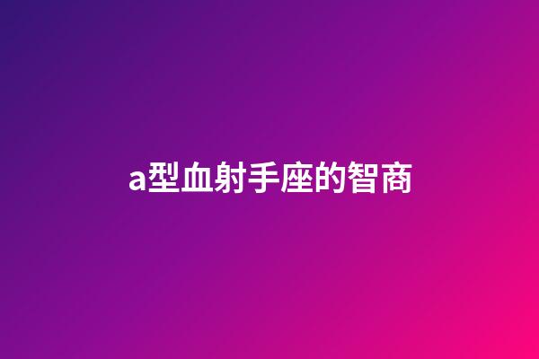 a型血射手座的智商-第1張-星座運(yùn)勢(shì)-玄機(jī)派