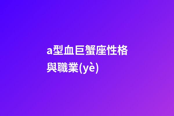 a型血巨蟹座性格與職業(yè)-第1張-星座運(yùn)勢(shì)-玄機(jī)派