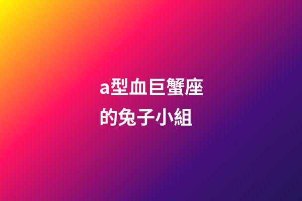 a型血巨蟹座的兔子小組-第1張-星座運(yùn)勢-玄機(jī)派