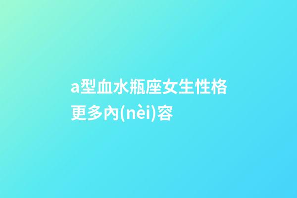 a型血水瓶座女生性格更多內(nèi)容-第1張-星座運勢-玄機派