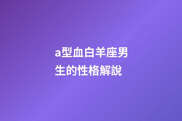 a型血白羊座男生的性格解說-第1張-星座運勢-玄機派