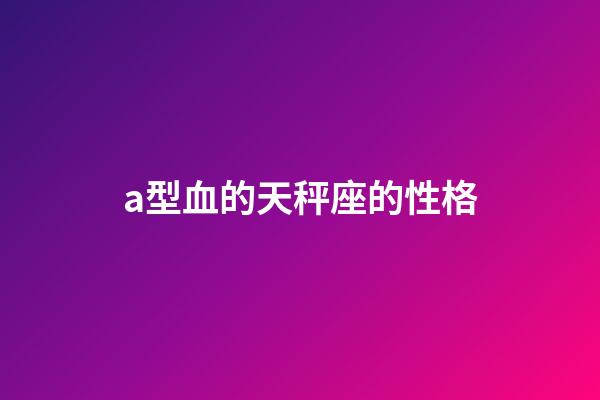 a型血的天秤座的性格-第1張-星座運勢-玄機派