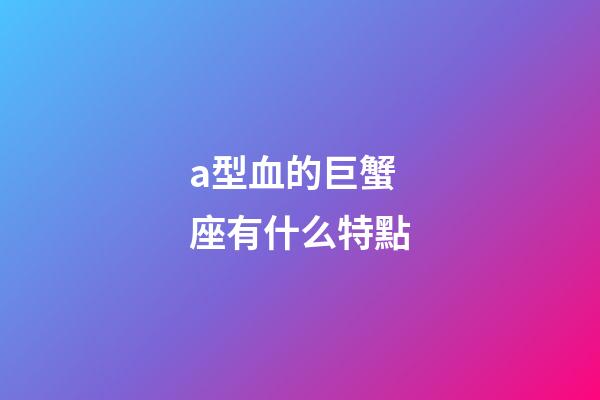 a型血的巨蟹座有什么特點-第1張-星座運勢-玄機派
