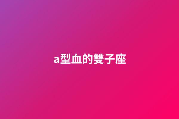 a型血的雙子座-第1張-星座運勢-玄機派