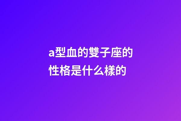 a型血的雙子座的性格是什么樣的-第1張-星座運勢-玄機派