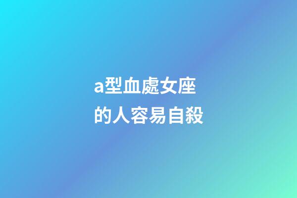a型血處女座的人容易自殺-第1張-星座運勢-玄機派